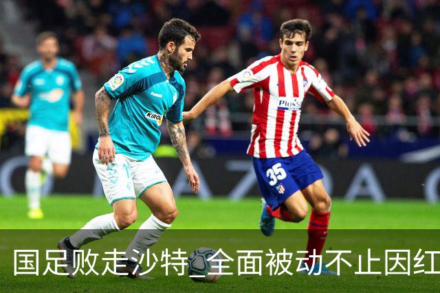 国足败走沙特 全面被动不止因红牌 对澳大利亚变阵?