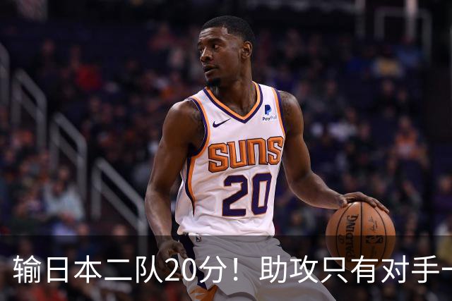 输日本二队20分！助攻只有对手一半，中国男篮还有救吗？
